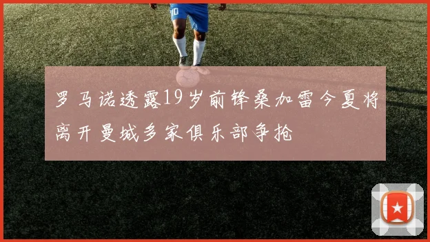 罗马诺透露19岁前锋桑加雷今夏将离开曼城多家俱乐部争抢