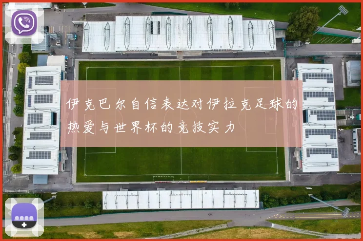 伊克巴尔自信表达对伊拉克足球的热爱与世界杯的竞技实力