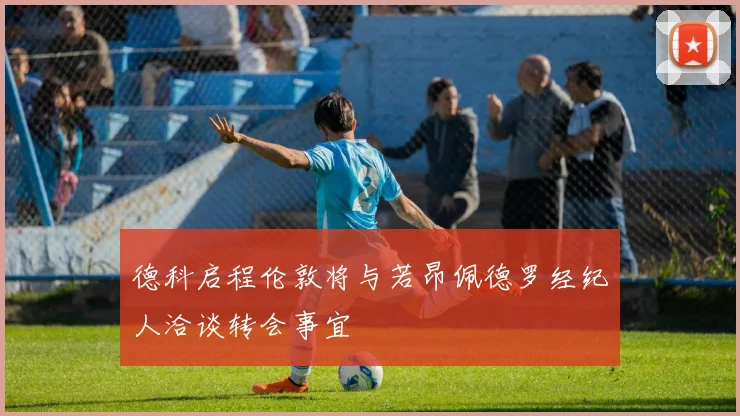 德科启程伦敦将与若昂佩德罗经纪人洽谈转会事宜