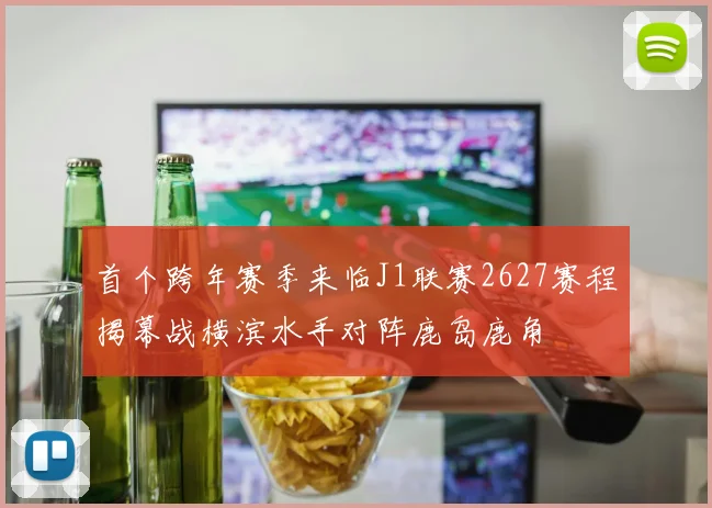 首个跨年赛季来临J1联赛2627赛程揭幕战横滨水手对阵鹿岛鹿角