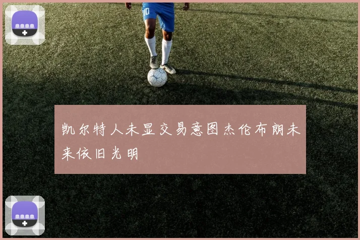 凯尔特人未显交易意图杰伦布朗未来依旧光明