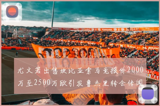尤文若出售坎比亚索马竞报价2000万至2500万欧引发鲁杰里转会传闻