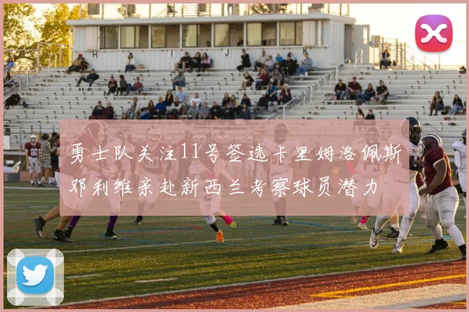 勇士队关注11号签选卡里姆洛佩斯邓利维亲赴新西兰考察球员潜力